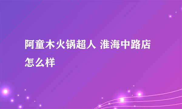 阿童木火锅超人 淮海中路店怎么样