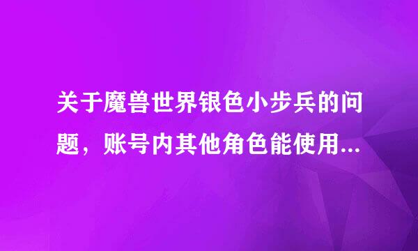 关于魔兽世界银色小步兵的问题，账号内其他角色能使用小步兵的功能么