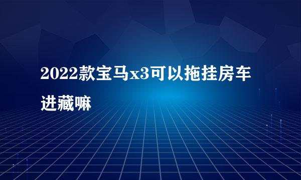 2022款宝马x3可以拖挂房车进藏嘛