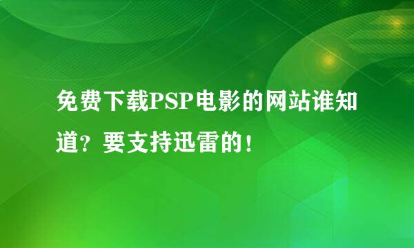 免费下载PSP电影的网站谁知道？要支持迅雷的！