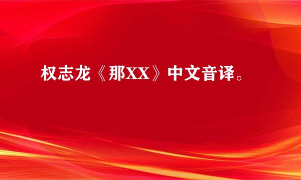 权志龙《那XX》中文音译。