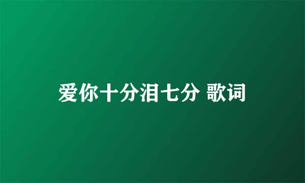 爱你十分泪七分 歌词