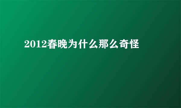 2012春晚为什么那么奇怪