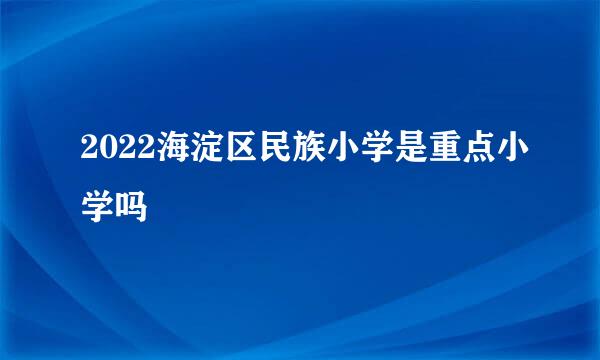 2022海淀区民族小学是重点小学吗