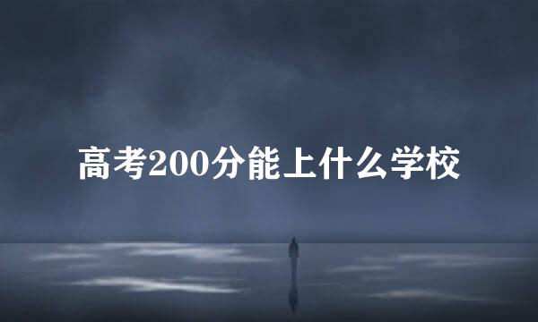 高考200分能上什么学校