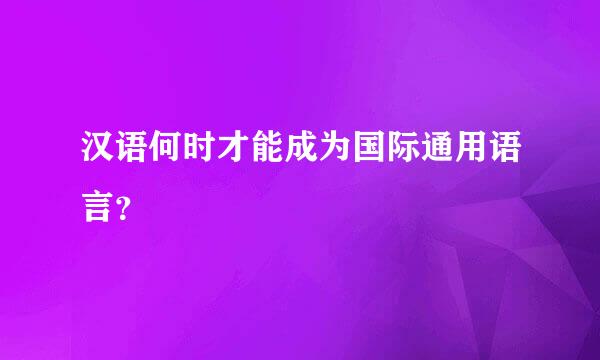 汉语何时才能成为国际通用语言？