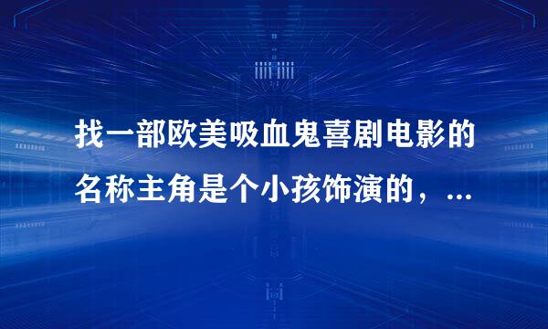 找一部欧美吸血鬼喜剧电影的名称主角是个小孩饰演的，好像有个歌名字叫《吸血鬼小豆》，知道的请告诉下