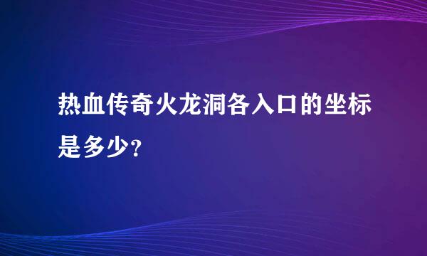 热血传奇火龙洞各入口的坐标是多少？