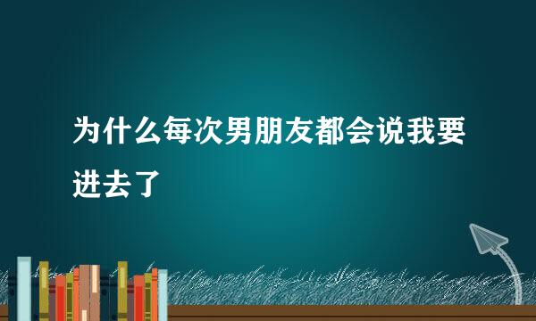 为什么每次男朋友都会说我要进去了