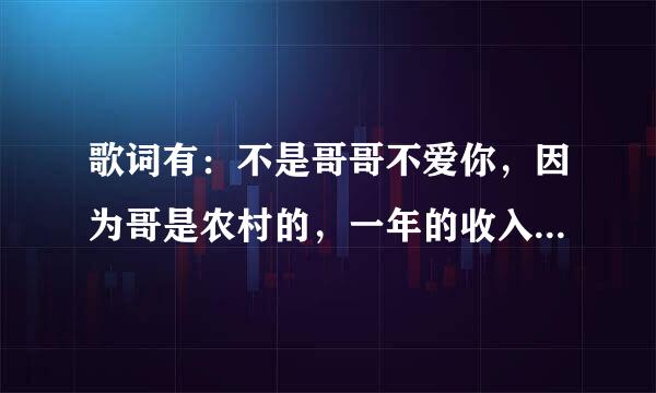 歌词有：不是哥哥不爱你，因为哥是农村的，一年的收入只够养活自己。