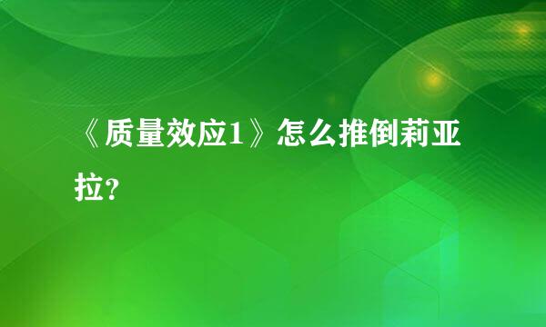 《质量效应1》怎么推倒莉亚拉？