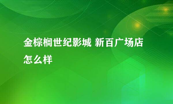 金棕榈世纪影城 新百广场店怎么样