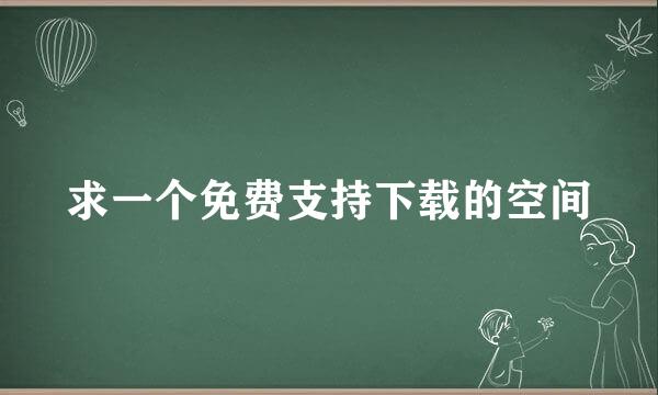 求一个免费支持下载的空间