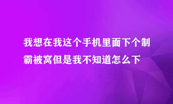 我想在我这个手机里面下个制霸被窝但是我不知道怎么下