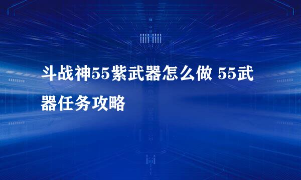 斗战神55紫武器怎么做 55武器任务攻略