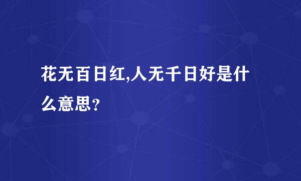 花无百日红,人无千日好是什么意思？