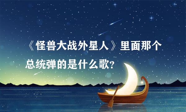 《怪兽大战外星人》里面那个总统弹的是什么歌？