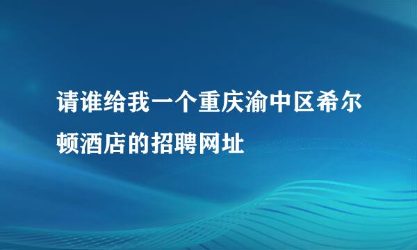 请谁给我一个重庆渝中区希尔顿酒店的招聘网址