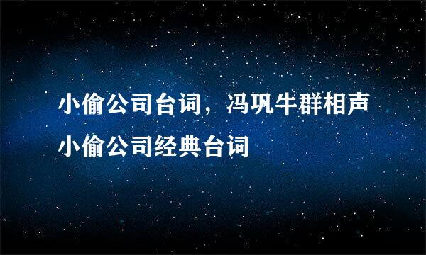 小偷公司台词，冯巩牛群相声小偷公司经典台词