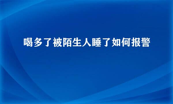 喝多了被陌生人睡了如何报警