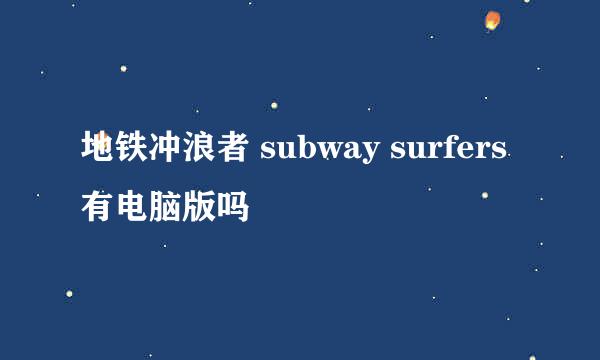 地铁冲浪者 subway surfers 有电脑版吗