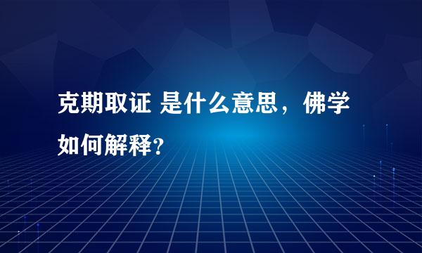 克期取证 是什么意思，佛学如何解释？