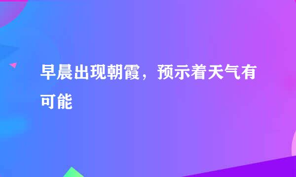 早晨出现朝霞，预示着天气有可能