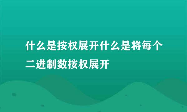 什么是按权展开什么是将每个二进制数按权展开