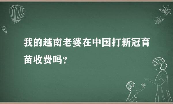 我的越南老婆在中国打新冠育苗收费吗？