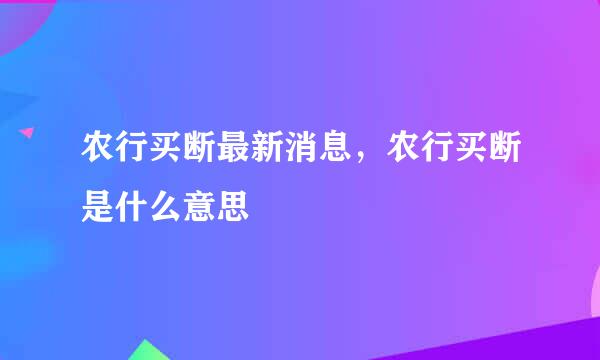 农行买断最新消息，农行买断是什么意思