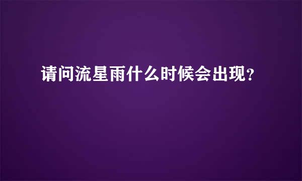 请问流星雨什么时候会出现？