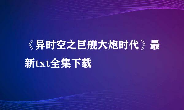 《异时空之巨舰大炮时代》最新txt全集下载