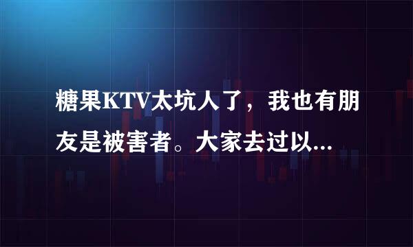 糖果KTV太坑人了，我也有朋友是被害者。大家去过以后就会明白糖果KTV是杭州最欺骗人的不良商家，大家一起