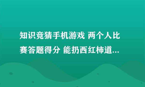 知识竞猜手机游戏 两个人比赛答题得分 能扔西红柿道具什么的 叫什么游