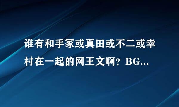 谁有和手冢或真田或不二或幸村在一起的网王文啊？BG,BL都行，NP的能接受