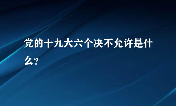 党的十九大六个决不允许是什么？