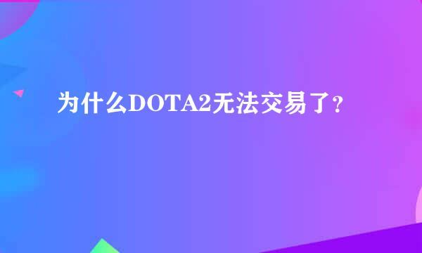 为什么DOTA2无法交易了？