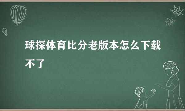 球探体育比分老版本怎么下载不了