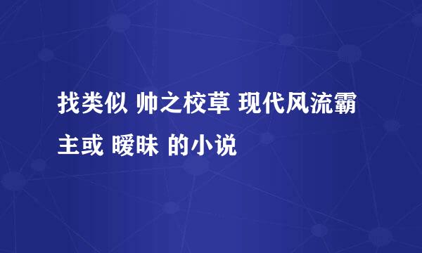 找类似 帅之校草 现代风流霸主或 暧昧 的小说