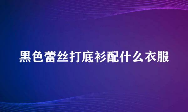 黑色蕾丝打底衫配什么衣服