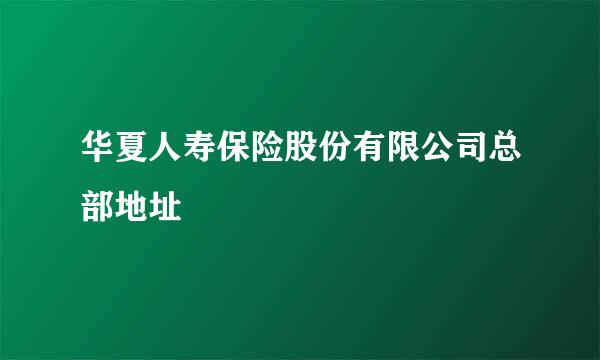 华夏人寿保险股份有限公司总部地址