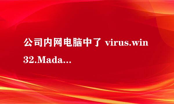 公司内网电脑中了 virus.win32.Madang.C这个病毒，有没大神知道这么杀。电脑有点多