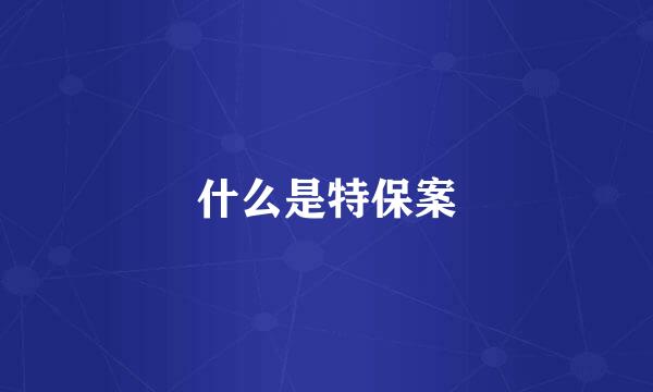 什么是特保案