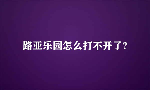 路亚乐园怎么打不开了?