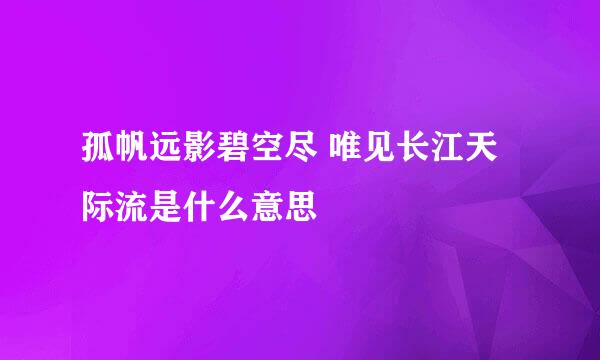 孤帆远影碧空尽 唯见长江天际流是什么意思