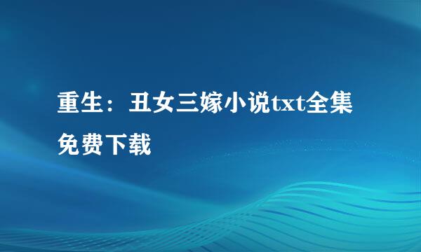 重生：丑女三嫁小说txt全集免费下载