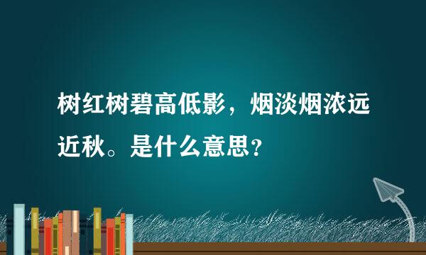 树红树碧高低影，烟淡烟浓远近秋。是什么意思？