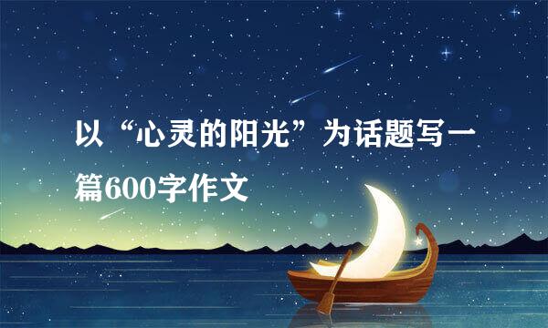 以“心灵的阳光”为话题写一篇600字作文