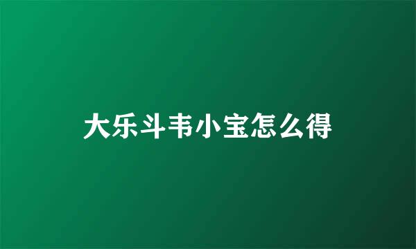 大乐斗韦小宝怎么得