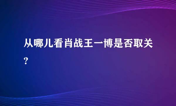 从哪儿看肖战王一博是否取关?